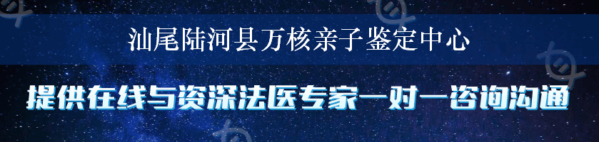 汕尾陆河县万核亲子鉴定中心